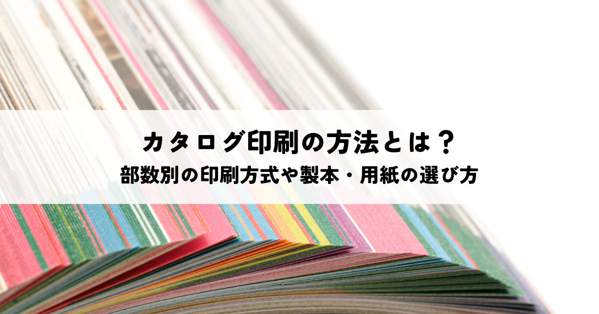 カタログ印刷の方法とは？部数別の印刷方式や製本・用紙の選び方を解説