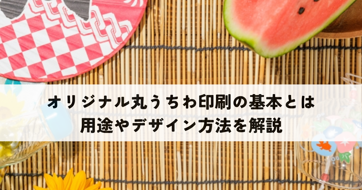 オリジナル丸うちわ印刷の基本とは？用途やデザイン方法を解説