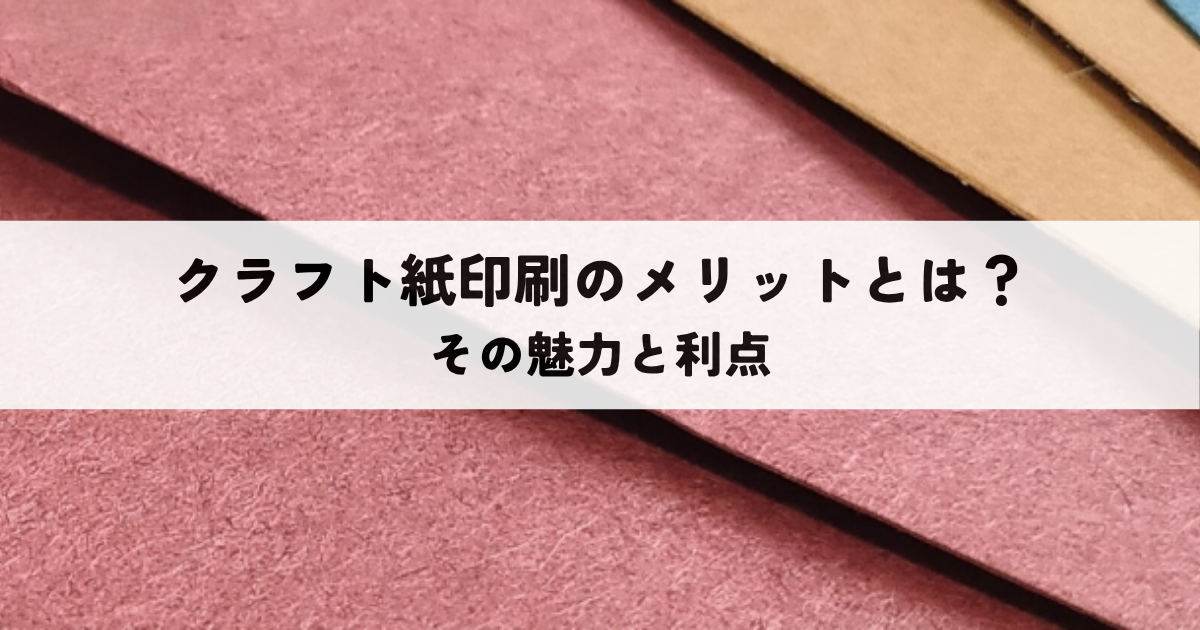 クラフト紙印刷のメリットとは？その魅力と利点を解説