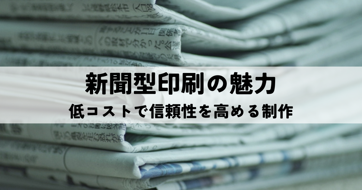 新聞型印刷（タブロイド・ブランケット）の魅力｜低コストで信頼性を高める制作のポイント