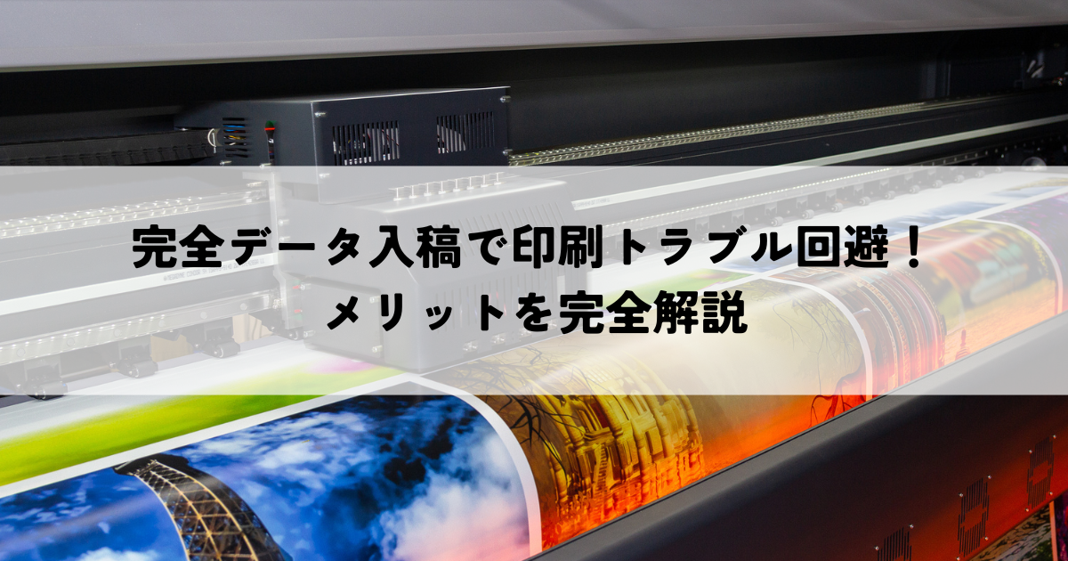 完全データ入稿で印刷トラブル回避！メリットを完全解説