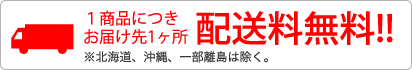 1商品につきお届け先1ヶ所、配送料無料！！※北海道、沖縄、一部離島は除く。