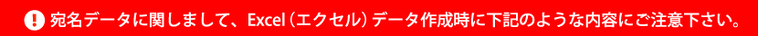 宛名データに関しまして、Excel（エクセル）データ作成時に下記のような内容にご注意下さい。